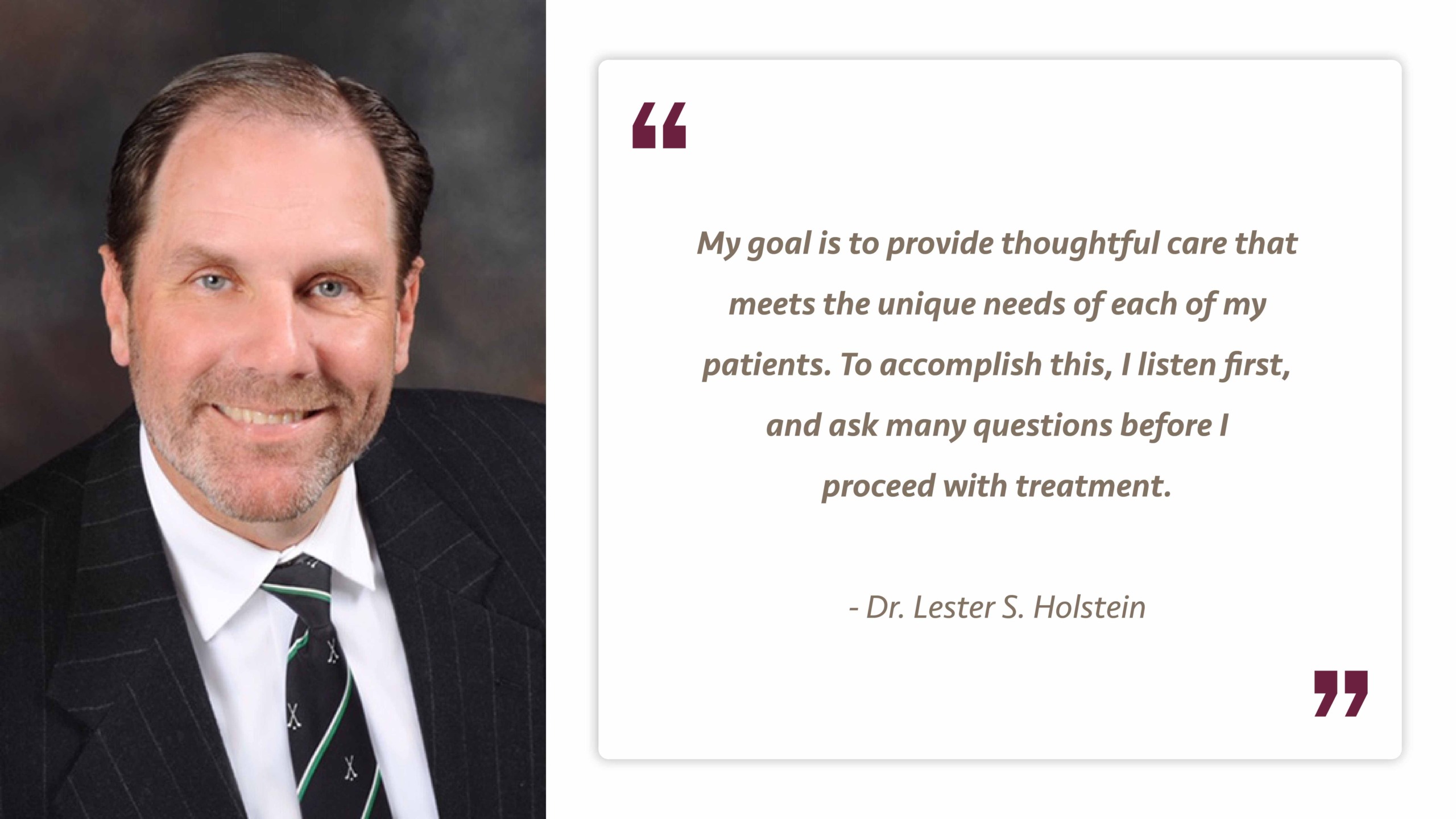 A quote by Dr. Holstein that reads "My goal is to provide thoughtful care that meets the unique needs of each of my patients. To accomplish this, I listen first, and ask many questions before I proceed with treatment."